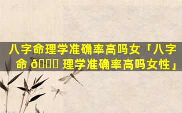 八字命理学准确率高吗女「八字命 🐛 理学准确率高吗女性」